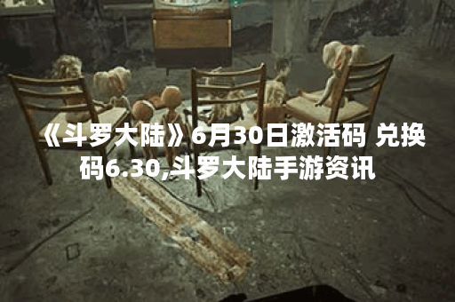 《斗罗大陆》6月30日激活码 兑换码6.30,斗罗大陆手游资讯