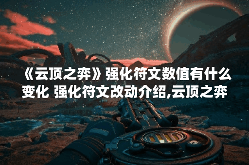 《云顶之弈》强化符文数值有什么变化 强化符文改动介绍,云顶之弈手游资讯