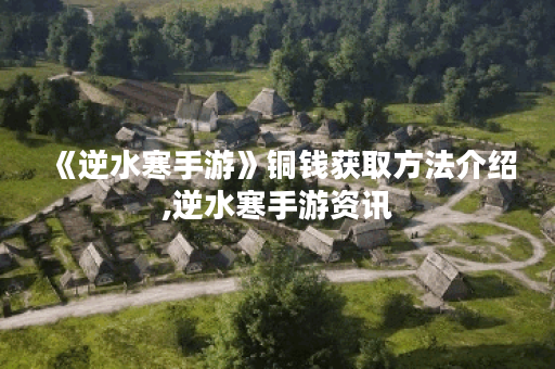 《逆水寒手游》铜钱获取方法介绍,逆水寒手游资讯