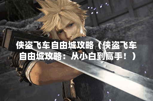 侠盗飞车自由城攻略（侠盗飞车自由城攻略：从小白到高手！）