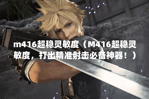 m416超稳灵敏度（M416超稳灵敏度，打出精准射击必备神器！）