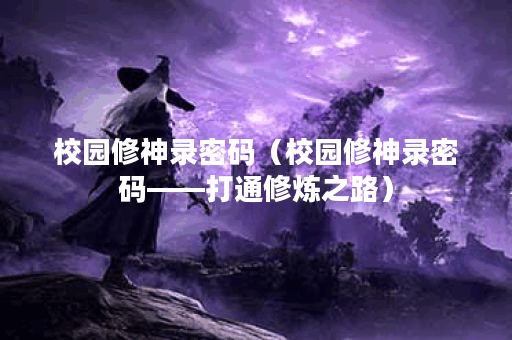 校园修神录密码（校园修神录密码——打通修炼之路）