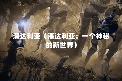 潘达利亚（潘达利亚：一个神秘的新世界）