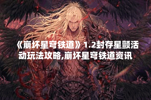 《崩坏星穹铁道》1.2封存星颤活动玩法攻略,崩坏星穹铁道资讯