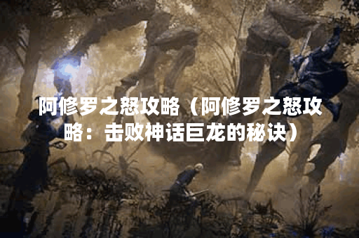 阿修罗之怒攻略（阿修罗之怒攻略：击败神话巨龙的秘诀）