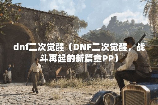 dnf二次觉醒（DNF二次觉醒，战斗再起的新篇章PP）