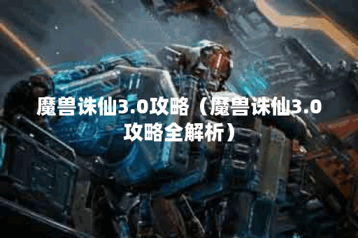 魔兽诛仙3.0攻略（魔兽诛仙3.0攻略全解析）