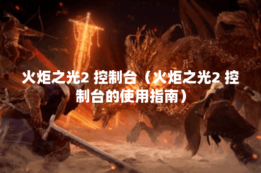火炬之光2 控制台（火炬之光2 控制台的使用指南）
