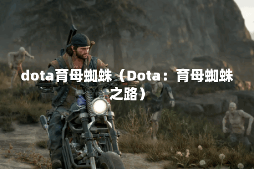 dota育母蜘蛛（Dota：育母蜘蛛之路）