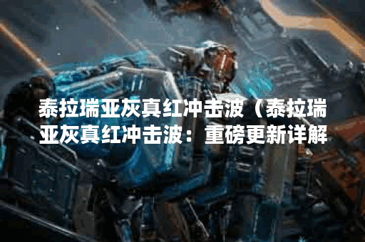 泰拉瑞亚灰真红冲击波（泰拉瑞亚灰真红冲击波：重磅更新详解）