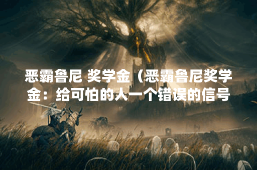 恶霸鲁尼 奖学金（恶霸鲁尼奖学金：给可怕的人一个错误的信号 ）