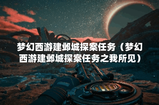 梦幻西游建邺城探案任务（梦幻西游建邺城探案任务之我所见）
