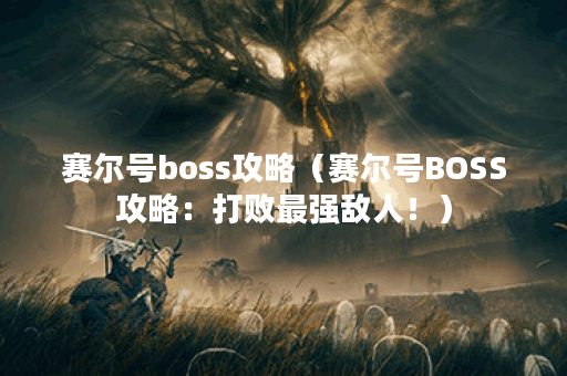 赛尔号boss攻略（赛尔号BOSS攻略：打败最强敌人！）