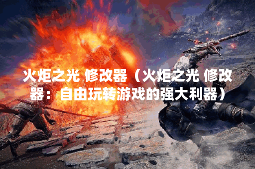 火炬之光 修改器（火炬之光 修改器：自由玩转游戏的强大利器）