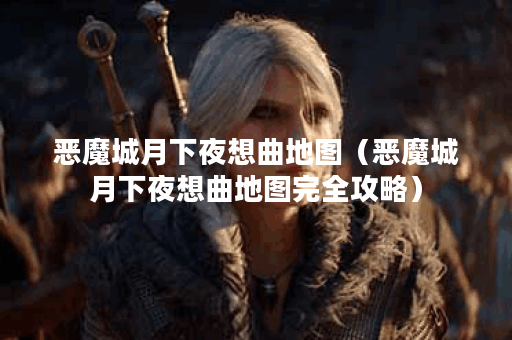 恶魔城月下夜想曲地图（恶魔城月下夜想曲地图完全攻略）