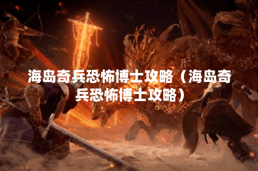 海岛奇兵恐怖博士攻略（海岛奇兵恐怖博士攻略）