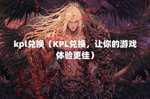 kpl兑换（KPL兑换，让你的游戏体验更佳）