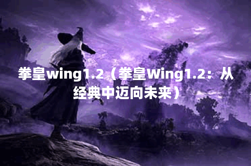 拳皇wing1.2（拳皇Wing1.2：从经典中迈向未来）