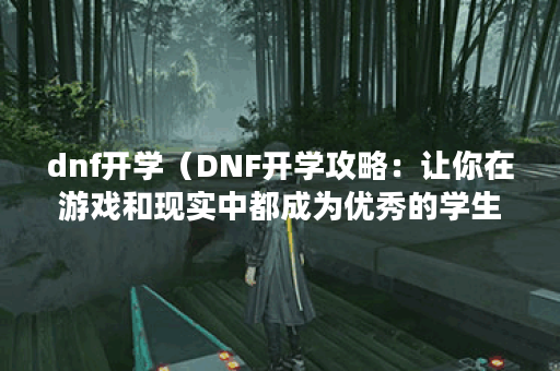 dnf开学（DNF开学攻略：让你在游戏和现实中都成为优秀的学生！）