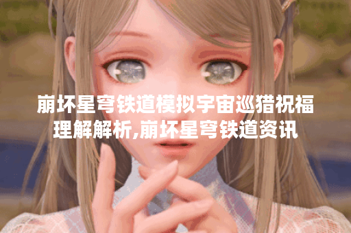 崩坏星穹铁道模拟宇宙巡猎祝福理解解析,崩坏星穹铁道资讯