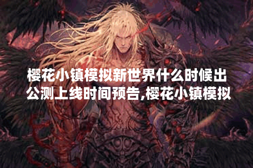樱花小镇模拟新世界什么时候出 公测上线时间预告,樱花小镇模拟新世界资讯