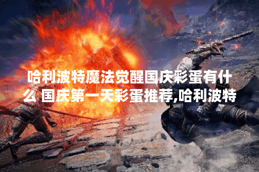 哈利波特魔法觉醒国庆彩蛋有什么 国庆第一天彩蛋推荐,哈利波特魔法觉醒资讯