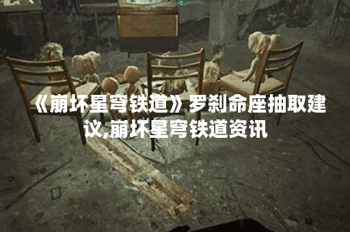 《崩坏星穹铁道》罗刹命座抽取建议,崩坏星穹铁道资讯