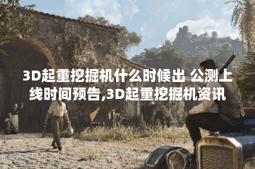 3D起重挖掘机什么时候出 公测上线时间预告,3D起重挖掘机资讯