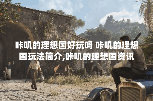 咔叽的理想国好玩吗 咔叽的理想国玩法简介,咔叽的理想国资讯