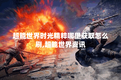 超能世界时光精粹哪里获取怎么刷,超能世界资讯