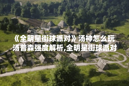 《全明星街球派对》汤神怎么玩  汤普森强度解析,全明星街球派对资讯