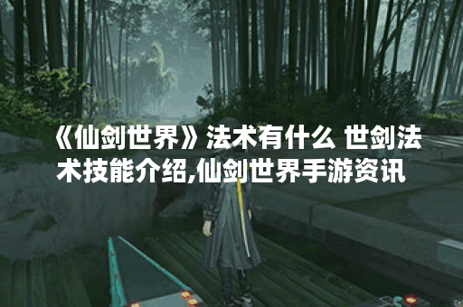 《仙剑世界》法术有什么 世剑法术技能介绍,仙剑世界手游资讯