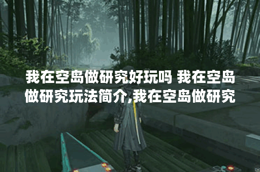 我在空岛做研究好玩吗 我在空岛做研究玩法简介,我在空岛做研究资讯
