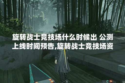 旋转战士竞技场什么时候出 公测上线时间预告,旋转战士竞技场资讯