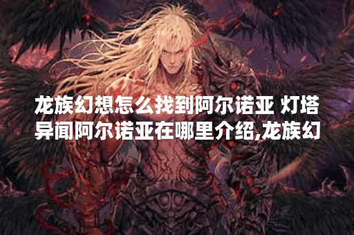 龙族幻想怎么找到阿尔诺亚 灯塔异闻阿尔诺亚在哪里介绍,龙族幻想资讯