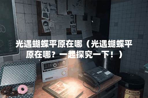光遇蝴蝶平原在哪（光遇蝴蝶平原在哪？一起探究一下！）