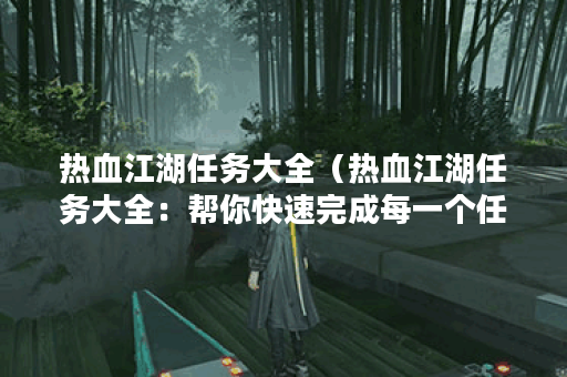 热血江湖任务大全（热血江湖任务大全：帮你快速完成每一个任务！）