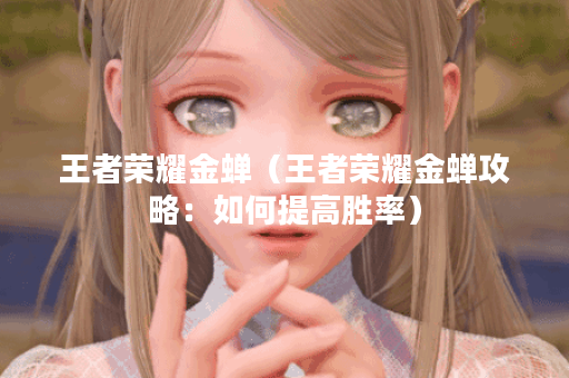 王者荣耀金蝉（王者荣耀金蝉攻略：如何提高胜率）