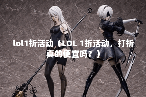 lol1折活动（LOL 1折活动，打折真的便宜吗？）
