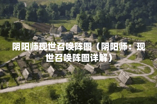 阴阳师现世召唤阵图（阴阳师：现世召唤阵图详解）