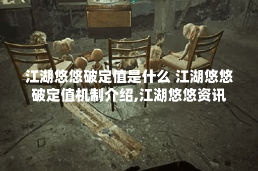 江湖悠悠破定值是什么 江湖悠悠破定值机制介绍,江湖悠悠资讯