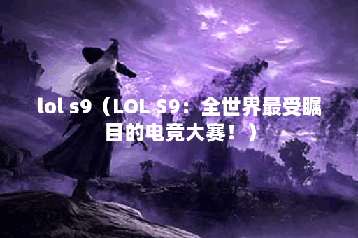 lol s9（LOL S9：全世界最受瞩目的电竞大赛！）