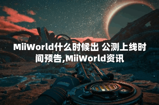 MiiWorld什么时候出 公测上线时间预告,MiiWorld资讯