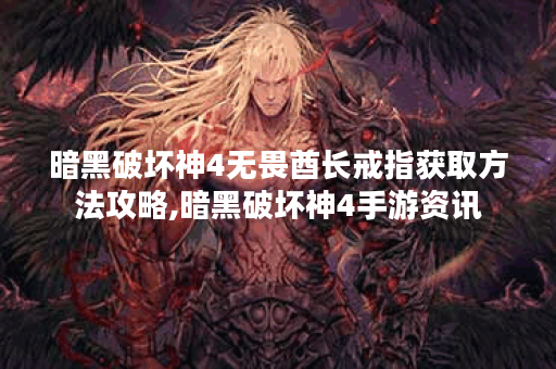 暗黑破坏神4无畏酋长戒指获取方法攻略,暗黑破坏神4手游资讯