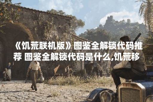 《饥荒联机版》图鉴全解锁代码推荐 图鉴全解锁代码是什么,饥荒移动版资讯