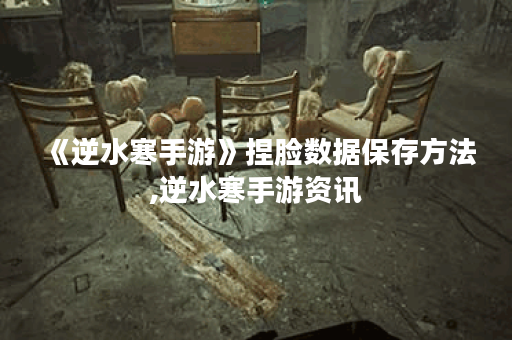 《逆水寒手游》捏脸数据保存方法,逆水寒手游资讯