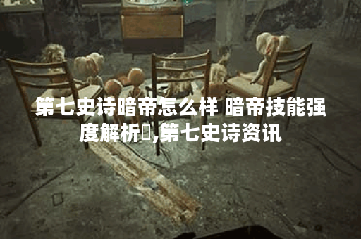 第七史诗暗帝怎么样 暗帝技能强度解析​,第七史诗资讯
