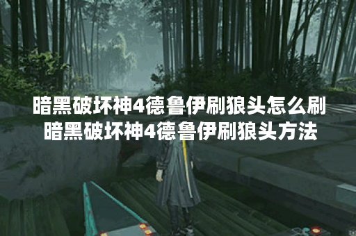 暗黑破坏神4德鲁伊刷狼头怎么刷 暗黑破坏神4德鲁伊刷狼头方法介绍,暗黑破坏神4手游资讯