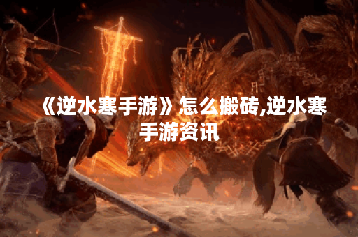 《逆水寒手游》怎么搬砖,逆水寒手游资讯