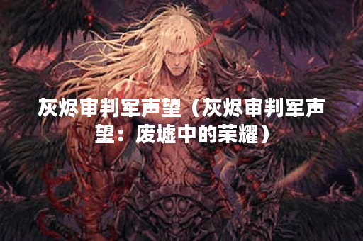 灰烬审判军声望（灰烬审判军声望：废墟中的荣耀）